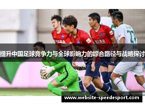 提升中国足球竞争力与全球影响力的综合路径与战略探讨