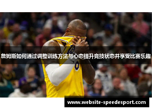詹姆斯如何通过调整训练方法与心态提升竞技状态并享受比赛乐趣
