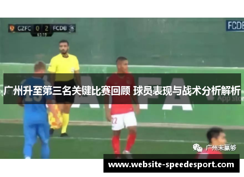 广州升至第三名关键比赛回顾 球员表现与战术分析解析