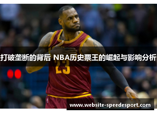 打破垄断的背后 NBA历史票王的崛起与影响分析