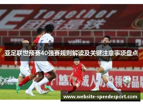 亚足联世预赛40强赛规则解读及关键注意事项盘点