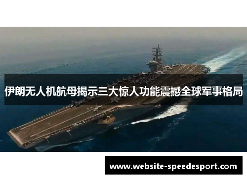 伊朗无人机航母揭示三大惊人功能震撼全球军事格局