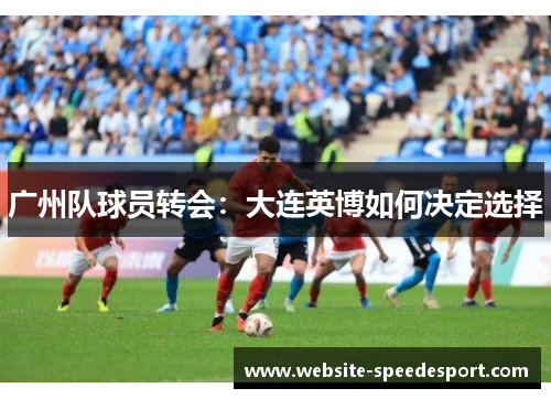 广州队球员转会：大连英博如何决定选择