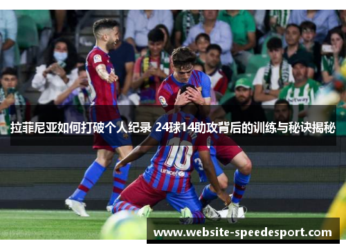 拉菲尼亚如何打破个人纪录 24球14助攻背后的训练与秘诀揭秘