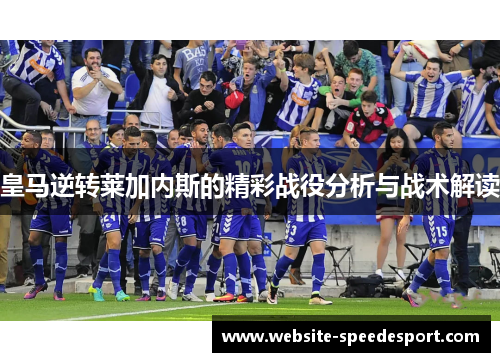 皇马逆转莱加内斯的精彩战役分析与战术解读
