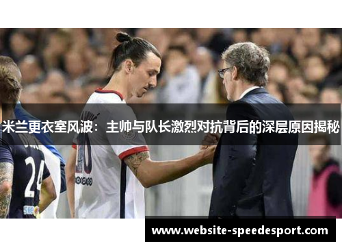 米兰更衣室风波：主帅与队长激烈对抗背后的深层原因揭秘