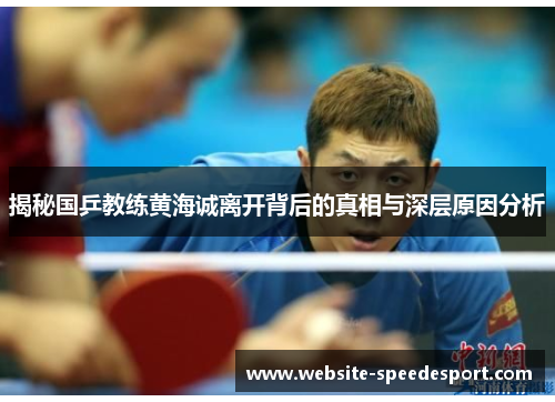 揭秘国乒教练黄海诚离开背后的真相与深层原因分析