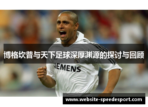 博格坎普与天下足球深厚渊源的探讨与回顾