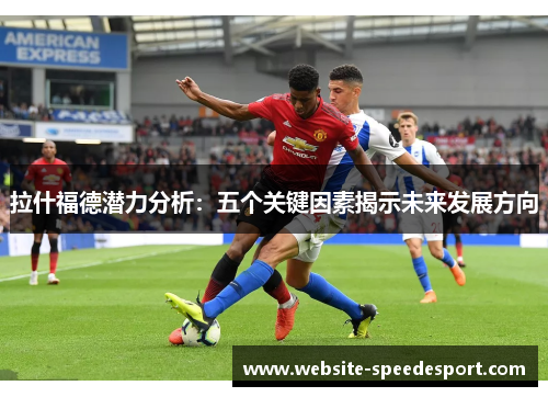 拉什福德潜力分析：五个关键因素揭示未来发展方向