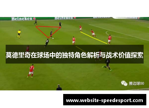 莫德里奇在球场中的独特角色解析与战术价值探索