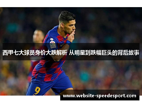 西甲七大球员身价大跌解析 从明星到跌幅巨头的背后故事