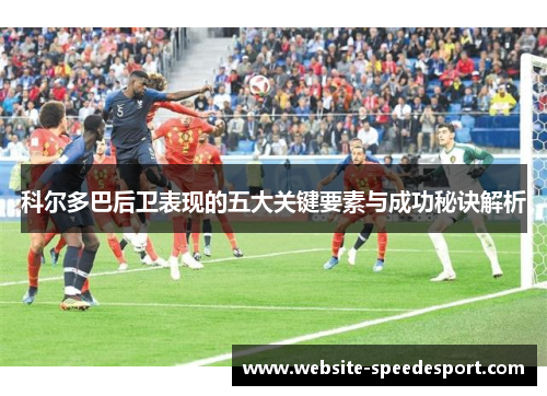 科尔多巴后卫表现的五大关键要素与成功秘诀解析