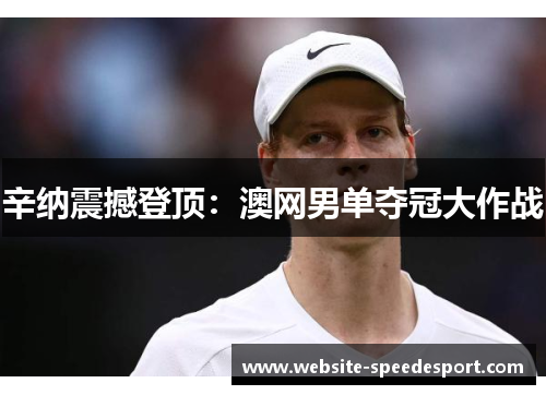 辛纳震撼登顶：澳网男单夺冠大作战