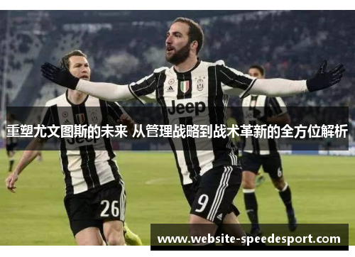 重塑尤文图斯的未来 从管理战略到战术革新的全方位解析