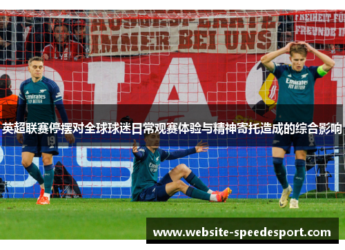 英超联赛停摆对全球球迷日常观赛体验与精神寄托造成的综合影响