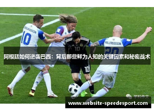 阿根廷如何逆袭巴西：背后那些鲜为人知的关键因素和秘密战术