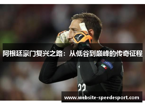 阿根廷豪门复兴之路:从低谷到巅峰的传奇征程 阿根廷豪门复兴之路:从低谷到巅峰的传奇征程