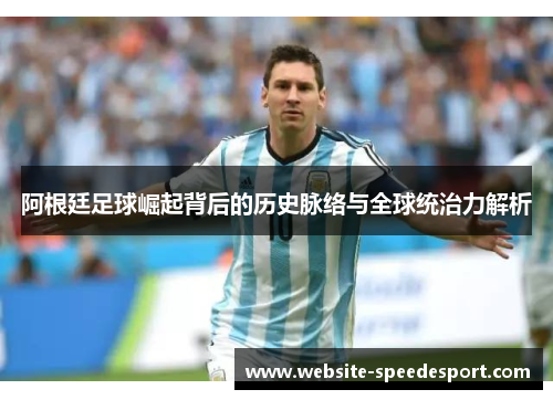 阿根廷足球崛起背后的历史脉络与全球统治力解析 阿根廷足球崛起背后的历史脉络与全球统治力解析