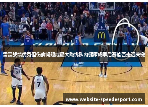 雷霆战绩优秀但伤病问题成最大隐忧队内健康成季后赛能否走远关键 雷霆战绩优秀但伤病问题成最大隐忧队内健康成季后赛能否走远关键