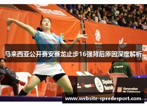 马来西亚公开赛安赛龙止步16强背后原因深度解析